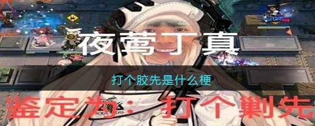 打个胶先是什么梗_打个胶先是什么梗_打个胶先是什么梗