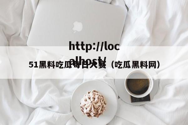 51黑料吃瓜每日大赛(吃瓜黑料网)