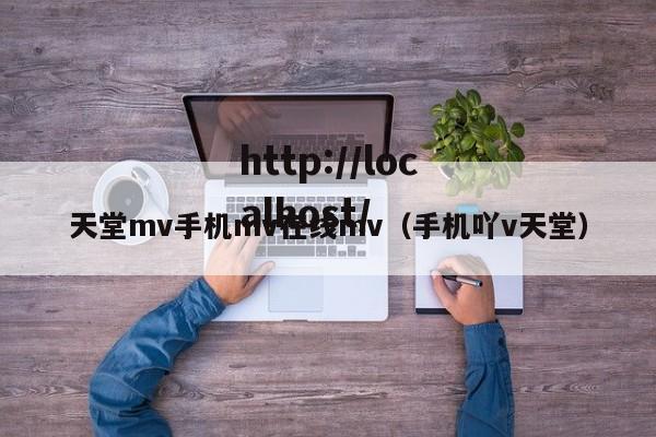 天堂mv手机mv在线mv(手机吖v天堂)